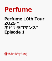 【先着特典】Perfume 10th Tour ZOZ5 “ネビュラロマンス” Episode 1(内容未定)