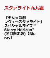 「少女☆歌劇 レヴュースタァライト」スペシャルライブ “Starry Horizon” (初回限定版)【Blu-ray】
