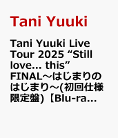 Tani Yuuki Live Tour 2025 “Still love... this” FINAL〜はじまりのはじまり〜(初回仕様限定盤)【Blu-ray】