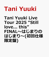 Tani Yuuki Live Tour 2025 “Still love... this” FINAL〜はじまりのはじまり〜(初回仕様限定盤)