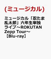 ミュージカル「忍たま乱太郎」六年生単独ライブ〜ROKUTAN Zepp Tour〜【Blu-ray】
