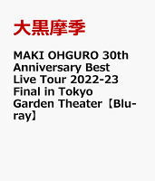 MAKI OHGURO 30th Anniversary Best Live Tour 2022-23 Final in Tokyo Garden Theater【Blu-ray】