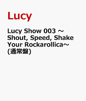 Lucy Show 003 〜Shout, Speed, Shake Your Rockarollica〜 (通常盤)