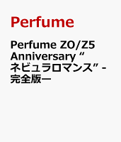 Perfume ZO/Z5 Anniversary “ネビュラロマンス” -完全版ー