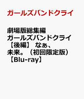 劇場版総集編 ガールズバンドクライ 【後編】 なぁ、未来。（初回限定版）【Blu-ray】