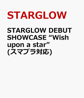 STARGLOW DEBUT SHOWCASE “Wish upon a star”(スマプラ対応)
