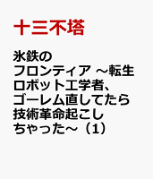 氷鉄のフロンティア 〜転生ロボット工学者、ゴーレム直してたら技術革命起こしちゃった〜（1）