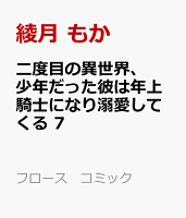 二度目の異世界、少年だった彼は年上騎士になり溺愛してくる 7