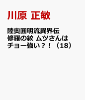 陸奥圓明流異界伝　修羅の紋　ムツさんはチョー強い？！（18）