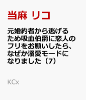 元婚約者から逃げるため吸血伯爵に恋人のフリをお願いしたら、なぜか溺愛モードになりました（7）
