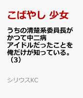 うちの清楚系委員長がかつて中二病アイドルだったことを俺だけが知っている。（3）