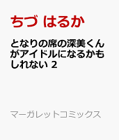 となりの席の深美くんがアイドルになるかもしれない 2