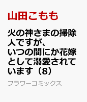 火の神さまの掃除人ですが、いつの間にか花嫁として溺愛されています（8）