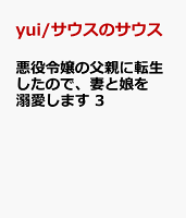 悪役令嬢の父親に転生したので、妻と娘を溺愛します　3
