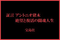 証言 アントニオ猪木 絶望と復活の闘魂人生