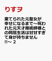 棄てられた元聖女が幸せになるまで〜呪われた元天才魔術師様との同居生活は甘甘すぎて身が持ちません!!〜 2