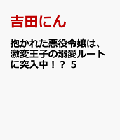 抱かれた悪役令嬢は、激変王子の溺愛ルートに突入中！？　5