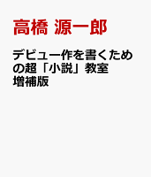 デビュー作を書くための超「小説」教室　増補版