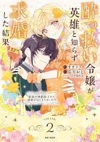 酔っ払い令嬢が英雄と知らず求婚した結果 2