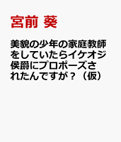美貌の少年の家庭教師をしていたらイケオジ侯爵にプロポーズされたんですが？（仮）