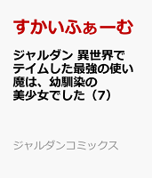 ジャルダン　異世界でテイムした最強の使い魔は、幼馴染の美少女でした（7）