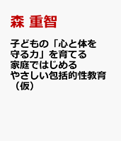 子どもの「心と体を守る力」を育てる　家庭ではじめるやさしい包括的性教育（仮）
