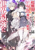 超難関ダンジョンで10万年修行した結果、世界最強に　〜最弱無能の下剋上〜（10）