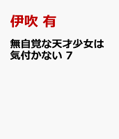 無自覚な天才少女は気付かない 7