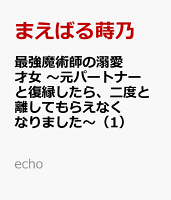 最強魔術師の溺愛才女 〜元パートナーと復縁したら、二度と離してもらえなくなりました〜（1）