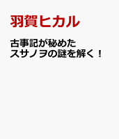 古事記が秘めたスサノヲの謎を解く！