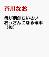 俺が偶然ちいさいおっさんになる確率（仮）