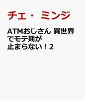 ATMおじさん　異世界でモテ期が止まらない！2