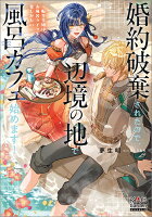 婚約破棄されたので、辺境の地で風呂カフェ始めます！ 〜転生令嬢は、お風呂ライフを楽しみたい〜