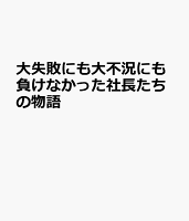 大失敗にも大不況にも負けなかった社長たちの物語