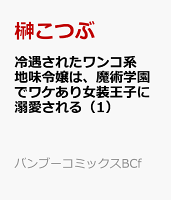冷遇されたワンコ系地味令嬢は、魔術学園でワケあり女装王子に溺愛される（1）