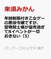 年齢制限付き乙女ゲーの悪役令嬢ですが、堅物騎士様が優秀過ぎてRイベントが一切おきない（5）