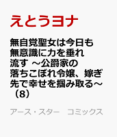 無自覚聖女は今日も無意識に力を垂れ流す　〜公爵家の落ちこぼれ令嬢、嫁ぎ先で幸せを掴み取る〜（8）