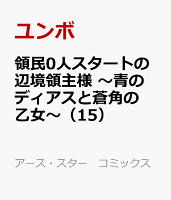 領民0人スタートの辺境領主様　〜青のディアスと蒼角の乙女〜（15）