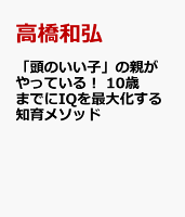 「頭のいい子」の親がやっている！　10歳までにIQを最大化する知育メソッド