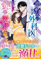 悪名高い天才外科医と一夜の艶事で愛を孕んだらーー想定外の溺甘愛が待っていました