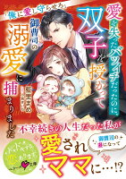 愛を失ったバツイチだったのに、双子を授かって御曹司の溺愛に捕まりました〜俺に愛し守らせろ〜