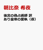 後宮の偽占術師　訳あり皇帝の愛執（仮）