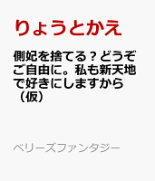 側妃を捨てる？どうぞご自由に。私も新天地で好きにしますから（仮）