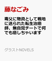 毒父に物資として戦地に送られた転生治癒師、無自覚チートで何でも癒しちゃいます