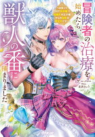 冒険者の治療を始めたら、獣人の番に捕まりました　〜出会って2日で即求婚！？　超美形の王子様からの溺愛は想定外です！〜（1）