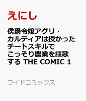 侯爵令嬢アグリ・カルティアは授かったチートスキルでこっそり農業を謳歌する THE COMIC 1