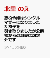 悪役令嬢はシングルマザーになりました3　双子を引き取りましたが公爵様からの溺愛は想定外です
