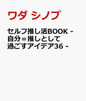 セルフ推し活BOOK - 自分＝推しとして過ごすアイデア36 -
