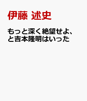 もっと深く絶望せよ、と吉本隆明はいった