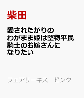 愛されたがりのわがまま姫は堅物平民騎士のお嫁さんになりたい